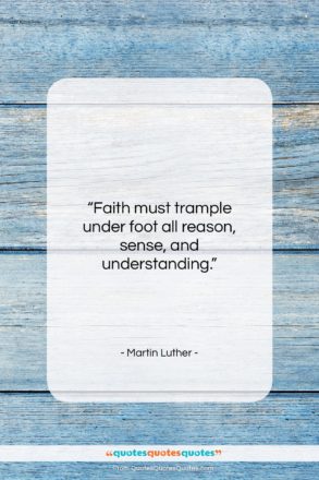 Martin Luther quote: “Faith must trample under foot all reason,…”- at QuotesQuotesQuotes.com