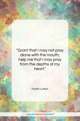 Martin Luther quote: “Grant that I may not pray alone…”- at QuotesQuotesQuotes.com