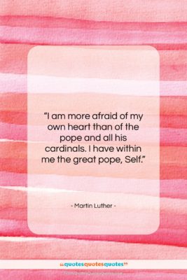 Martin Luther quote: “I am more afraid of my own…”- at QuotesQuotesQuotes.com