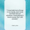 Martin Luther quote: “I have held many things in my…”- at QuotesQuotesQuotes.com
