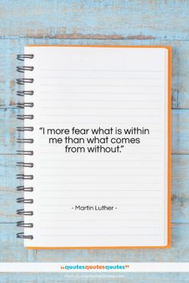 Martin Luther quote: “I more fear what is within me…”- at QuotesQuotesQuotes.com