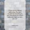 Martin Luther quote: “If you young fellows were wise, the…”- at QuotesQuotesQuotes.com