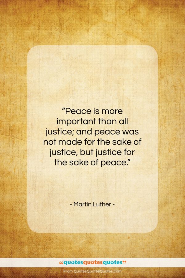 Martin Luther quote: “Peace is more important than all justice;…”- at QuotesQuotesQuotes.com
