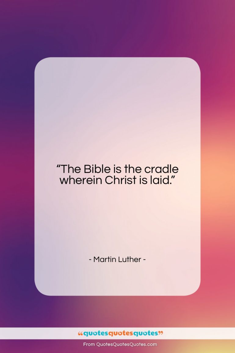 Martin Luther quote: “The Bible is the cradle wherein Christ…”- at QuotesQuotesQuotes.com