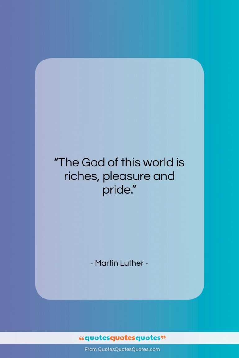 Martin Luther quote: “The God of this world is riches,…”- at QuotesQuotesQuotes.com
