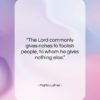 Martin Luther quote: “The Lord commonly gives riches to foolish…”- at QuotesQuotesQuotes.com