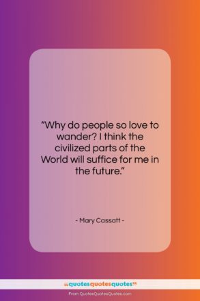 Mary Cassatt quote: “Why do people so love to wander?…”- at QuotesQuotesQuotes.com
