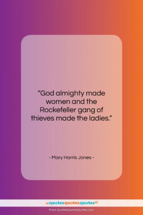 Mary Harris Jones quote: “God almighty made women and the Rockefeller…”- at QuotesQuotesQuotes.com