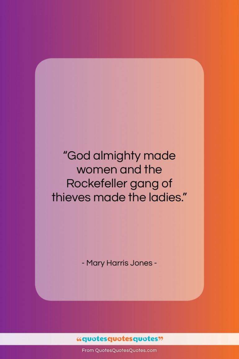 Mary Harris Jones quote: “God almighty made women and the Rockefeller…”- at QuotesQuotesQuotes.com