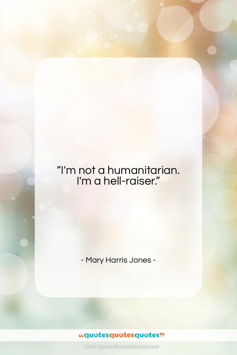 Mary Harris Jones quote: “I’m not a humanitarian, I’m a hell-raiser….”- at QuotesQuotesQuotes.com