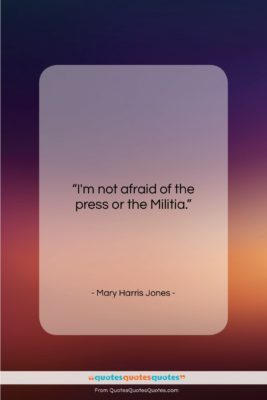 Mary Harris Jones quote: “I’m not afraid of the press or…”- at QuotesQuotesQuotes.com