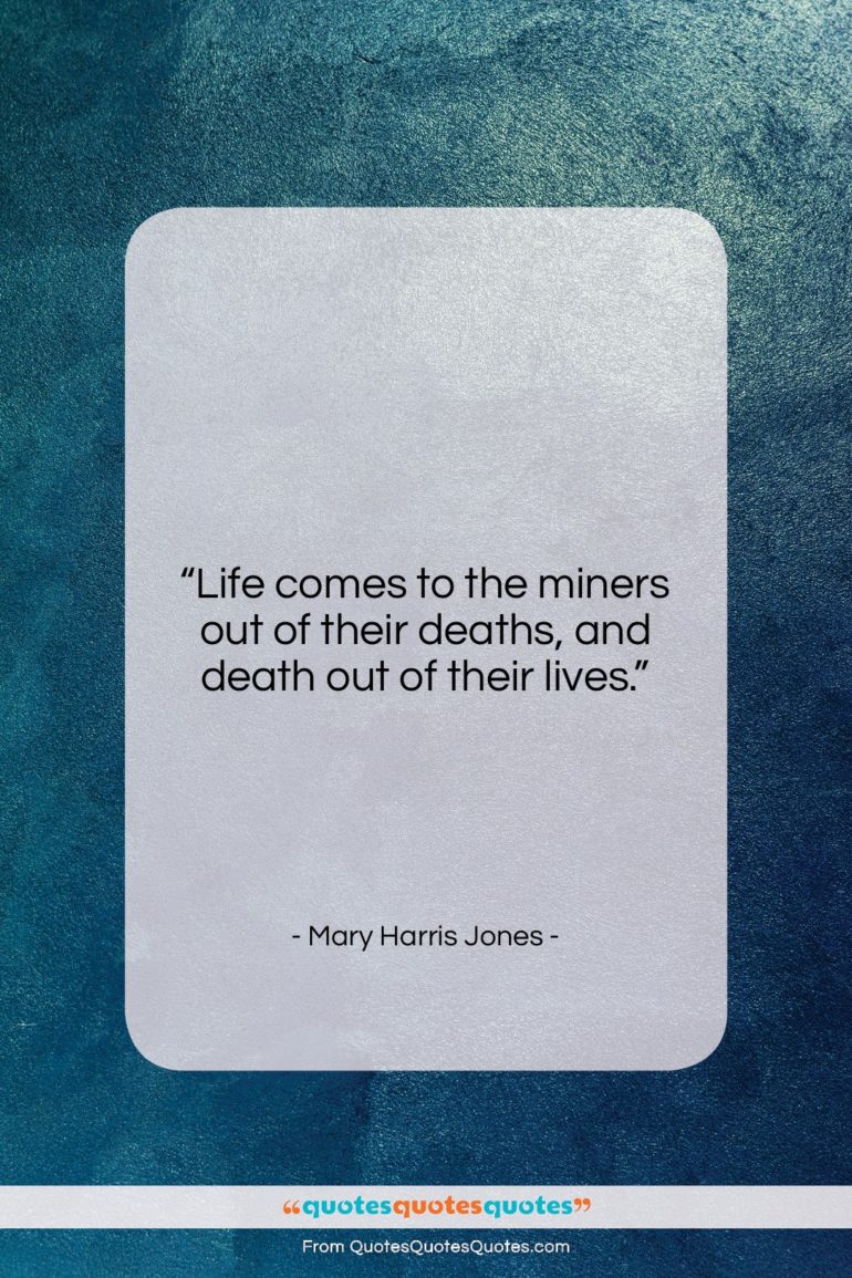 Mary Harris Jones quote: “Life comes to the miners out of…”- at QuotesQuotesQuotes.com