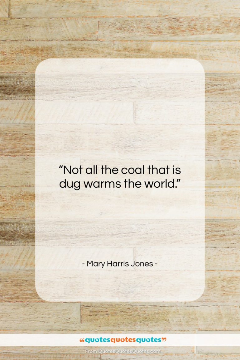 Mary Harris Jones quote: “Not all the coal that is dug…”- at QuotesQuotesQuotes.com