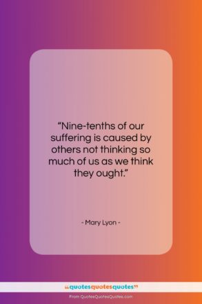 Mary Lyon quote: “Nine-tenths of our suffering is caused by…”- at QuotesQuotesQuotes.com