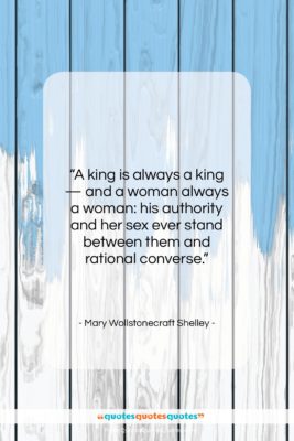 Mary Wollstonecraft Shelley quote: “A king is always a king —…”- at QuotesQuotesQuotes.com