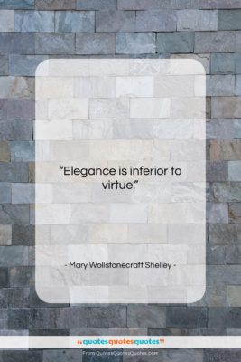 Mary Wollstonecraft Shelley quote: “Elegance is inferior to virtue….”- at QuotesQuotesQuotes.com