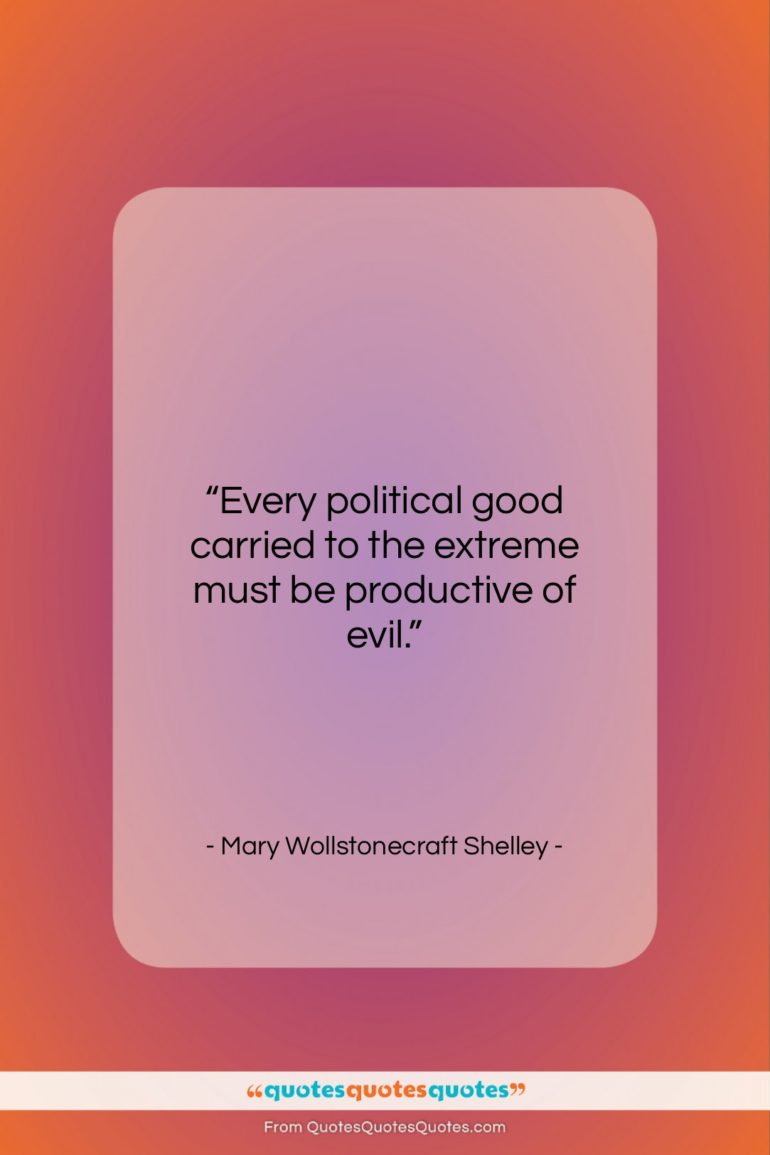 Mary Wollstonecraft Shelley quote: “Every political good carried to the extreme…”- at QuotesQuotesQuotes.com
