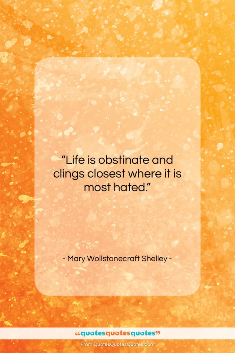 Mary Wollstonecraft Shelley quote: “Life is obstinate and clings closest where…”- at QuotesQuotesQuotes.com