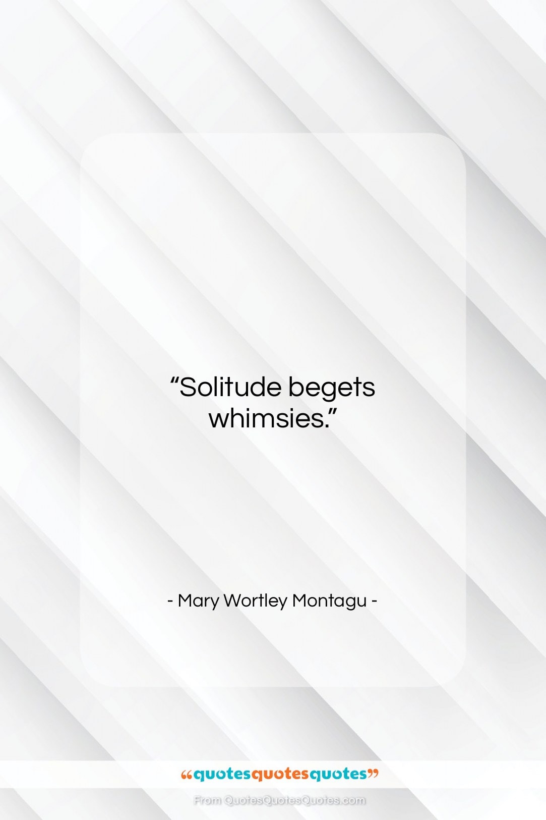 Mary Wortley Montagu quote: “Solitude begets whimsies….”- at QuotesQuotesQuotes.com