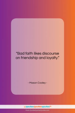 Mason Cooley quote: “Bad faith likes discourse on friendship and…”- at QuotesQuotesQuotes.com