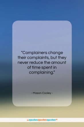 Mason Cooley quote: “Complainers change their complaints, but they never…”- at QuotesQuotesQuotes.com