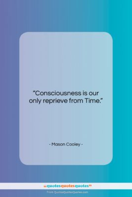 Mason Cooley quote: “Consciousness is our only…”- at QuotesQuotesQuotes.com