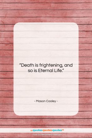 Mason Cooley quote: “Death is frightening, and so is Eternal…”- at QuotesQuotesQuotes.com