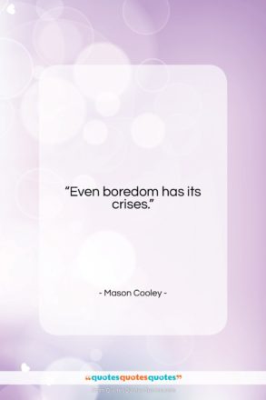 Mason Cooley quote: “Even boredom has its…”- at QuotesQuotesQuotes.com
