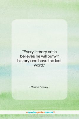 Mason Cooley quote: “Every literary critic believes he will outwit…”- at QuotesQuotesQuotes.com