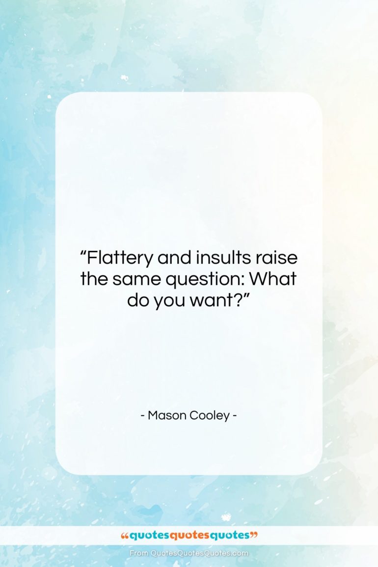 Mason Cooley quote: “Flattery and insults raise the same question:…”- at QuotesQuotesQuotes.com