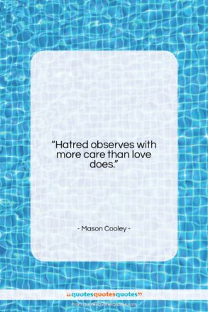 Mason Cooley quote: “Hatred observes with more care than love…”- at QuotesQuotesQuotes.com