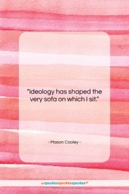 Mason Cooley quote: “Ideology has shaped the very sofa on…”- at QuotesQuotesQuotes.com