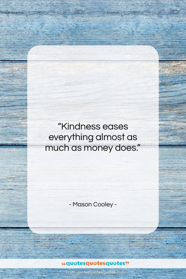 Mason Cooley quote: “Kindness eases everything almost as much as…”- at QuotesQuotesQuotes.com