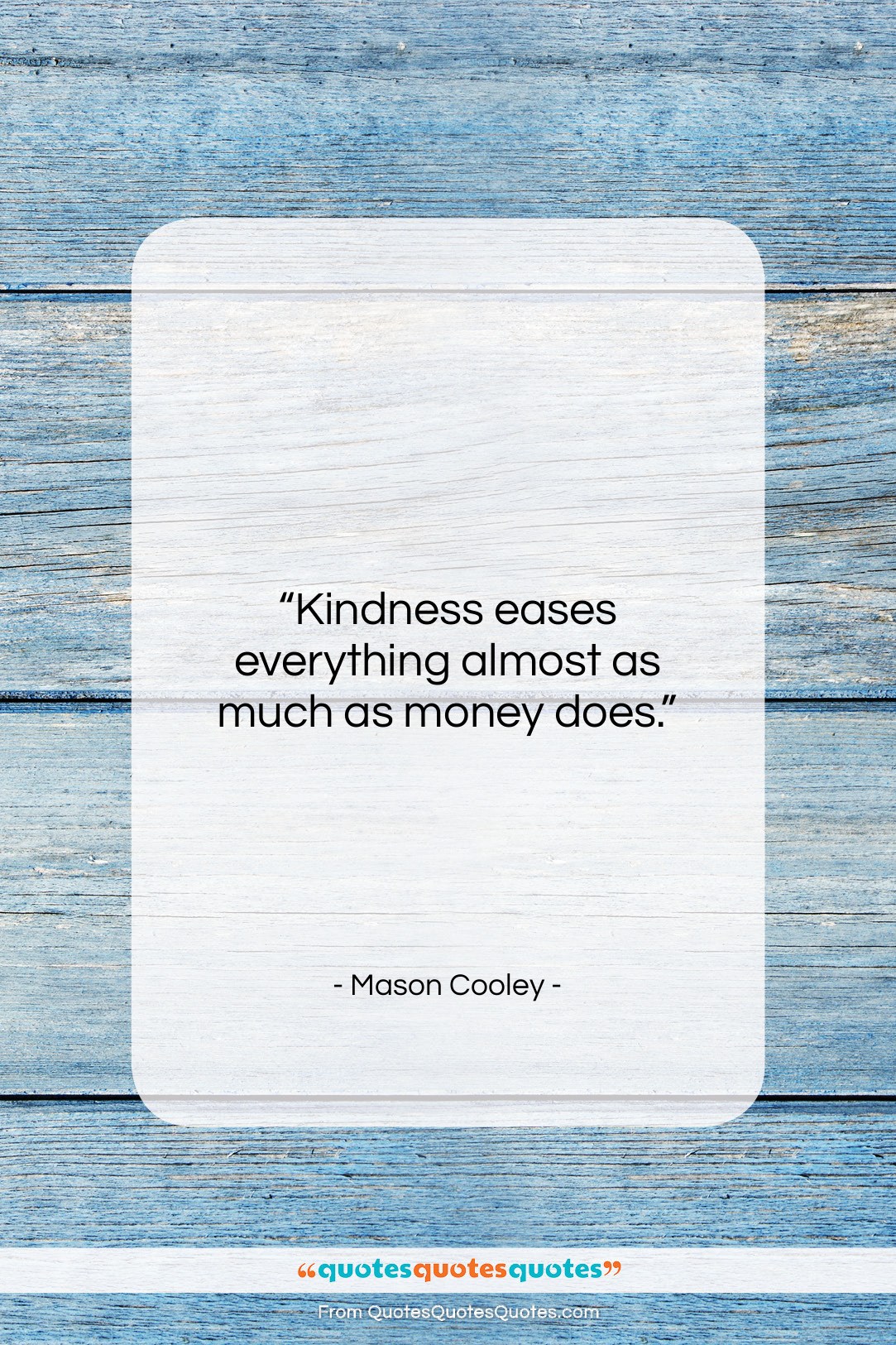 Mason Cooley quote: “Kindness eases everything almost as much as…”- at QuotesQuotesQuotes.com