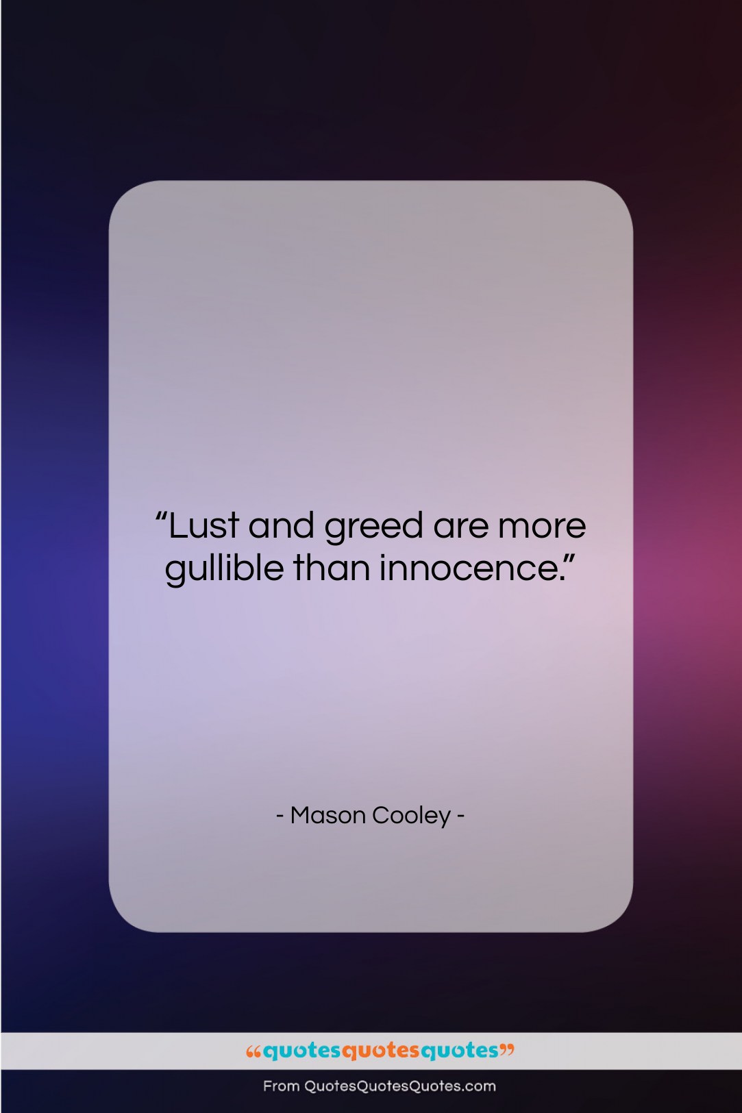 Mason Cooley quote: “Lust and greed are more gullible than…”- at QuotesQuotesQuotes.com