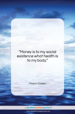 Mason Cooley quote: “Money is to my social existence what…”- at QuotesQuotesQuotes.com