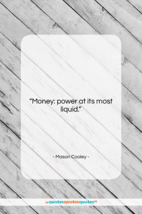 Mason Cooley quote: “Money: power at its…”- at QuotesQuotesQuotes.com