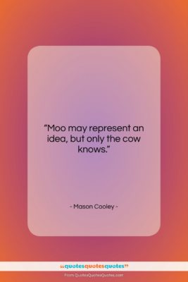 Mason Cooley quote: “Moo may represent an idea, but only…”- at QuotesQuotesQuotes.com