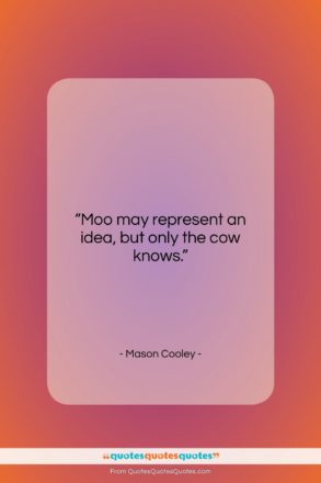 Mason Cooley quote: “Moo may represent an idea, but only…”- at QuotesQuotesQuotes.com