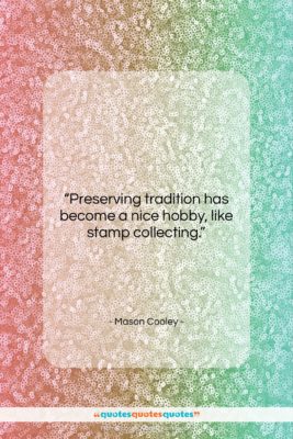 Mason Cooley quote: “Preserving tradition has become a nice hobby,…”- at QuotesQuotesQuotes.com