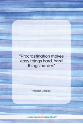 Mason Cooley quote: “Procrastination makes easy things hard, hard things…”- at QuotesQuotesQuotes.com