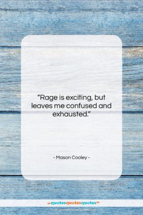 Mason Cooley quote: “Rage is exciting, but leaves me confused…”- at QuotesQuotesQuotes.com