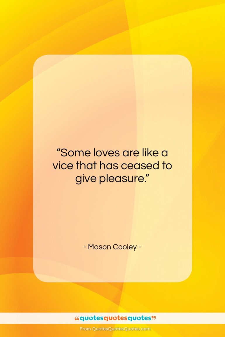 Mason Cooley quote: “Some loves are like a vice that…”- at QuotesQuotesQuotes.com