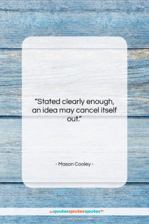 Mason Cooley quote: “Stated clearly enough, an idea may cancel…”- at QuotesQuotesQuotes.com