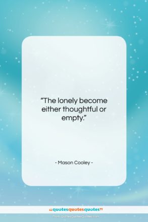 Mason Cooley quote: “The lonely become either…”- at QuotesQuotesQuotes.com