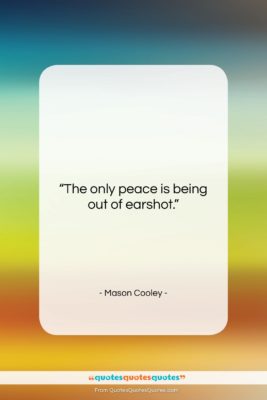 Mason Cooley quote: “The only peace is being out of…”- at QuotesQuotesQuotes.com