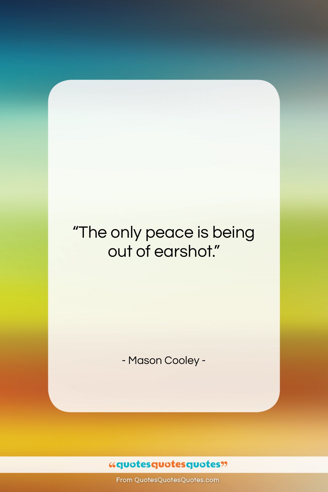 Mason Cooley quote: “The only peace is being out of…”- at QuotesQuotesQuotes.com