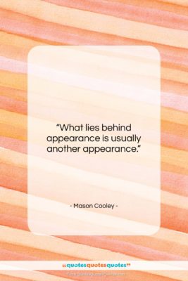 Mason Cooley quote: “What lies behind appearance is usually another…”- at QuotesQuotesQuotes.com
