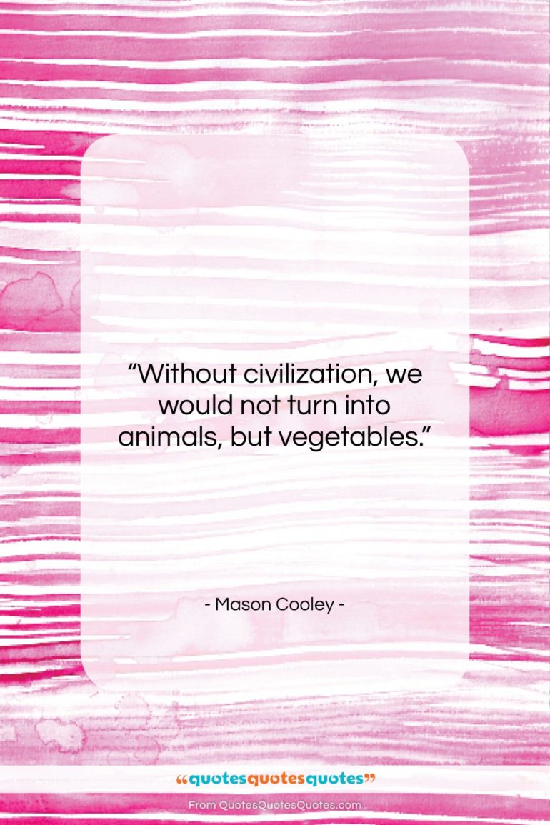 Mason Cooley quote: “Without civilization, we would not turn into…”- at QuotesQuotesQuotes.com