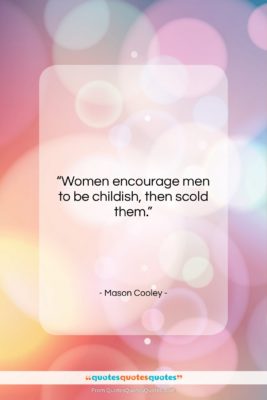 Mason Cooley quote: “Women encourage men to be childish, then…”- at QuotesQuotesQuotes.com